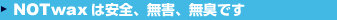 NOTwaxは安全、無害、無臭です